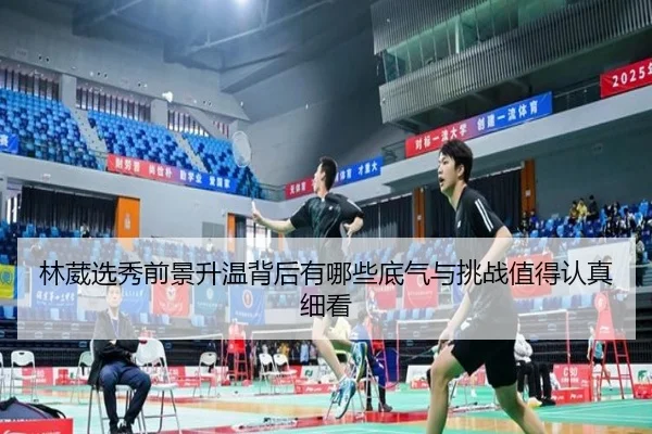 林葳选秀前景升温背后有哪些底气与挑战值得认真细看（1xbet tiyu）